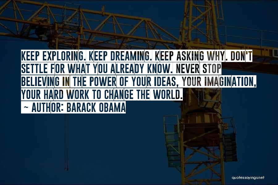 Barack Obama Quotes: Keep Exploring. Keep Dreaming. Keep Asking Why. Don't Settle For What You Already Know. Never Stop Believing In The Power