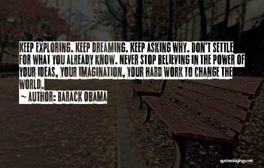 Barack Obama Quotes: Keep Exploring. Keep Dreaming. Keep Asking Why. Don't Settle For What You Already Know. Never Stop Believing In The Power