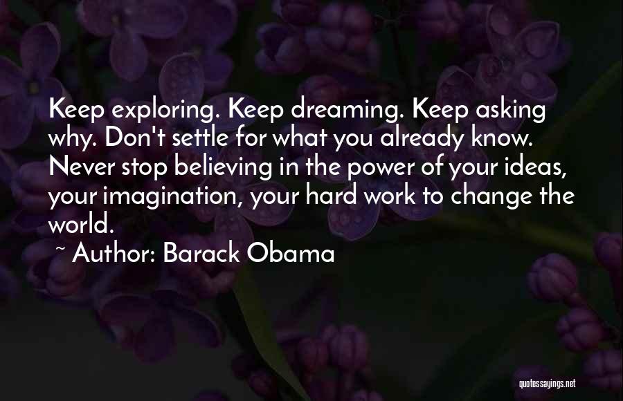 Barack Obama Quotes: Keep Exploring. Keep Dreaming. Keep Asking Why. Don't Settle For What You Already Know. Never Stop Believing In The Power