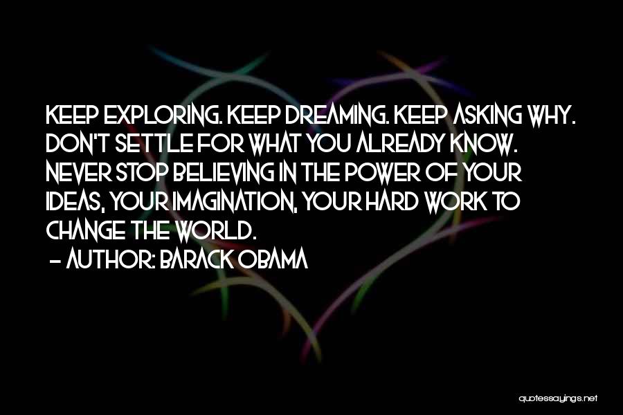 Barack Obama Quotes: Keep Exploring. Keep Dreaming. Keep Asking Why. Don't Settle For What You Already Know. Never Stop Believing In The Power