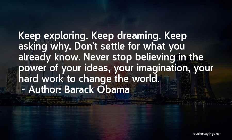 Barack Obama Quotes: Keep Exploring. Keep Dreaming. Keep Asking Why. Don't Settle For What You Already Know. Never Stop Believing In The Power