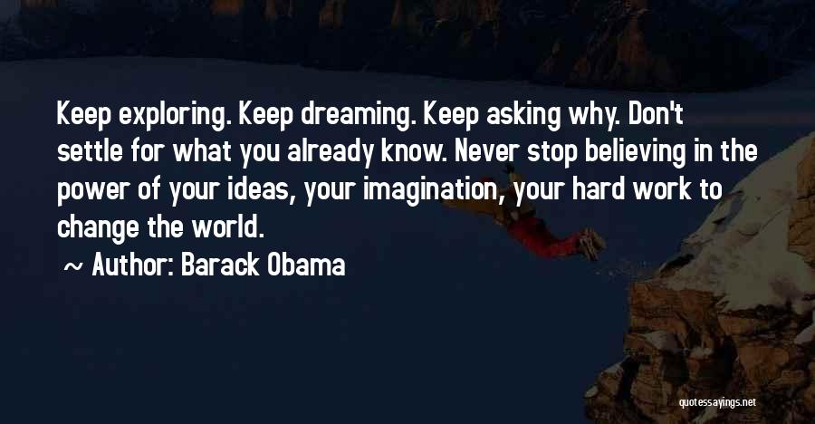 Barack Obama Quotes: Keep Exploring. Keep Dreaming. Keep Asking Why. Don't Settle For What You Already Know. Never Stop Believing In The Power