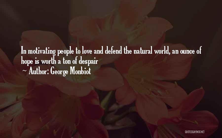 George Monbiot Quotes: In Motivating People To Love And Defend The Natural World, An Ounce Of Hope Is Worth A Ton Of Despair