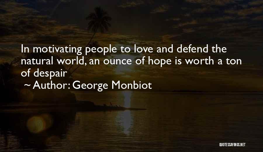 George Monbiot Quotes: In Motivating People To Love And Defend The Natural World, An Ounce Of Hope Is Worth A Ton Of Despair