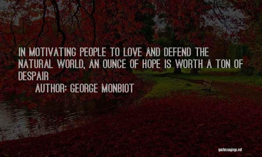 George Monbiot Quotes: In Motivating People To Love And Defend The Natural World, An Ounce Of Hope Is Worth A Ton Of Despair