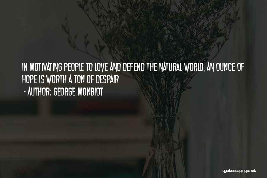 George Monbiot Quotes: In Motivating People To Love And Defend The Natural World, An Ounce Of Hope Is Worth A Ton Of Despair