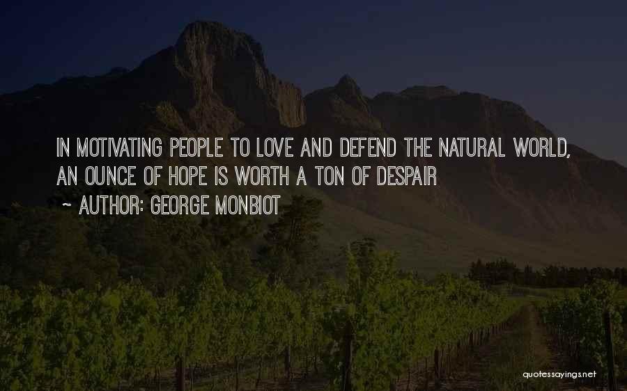 George Monbiot Quotes: In Motivating People To Love And Defend The Natural World, An Ounce Of Hope Is Worth A Ton Of Despair