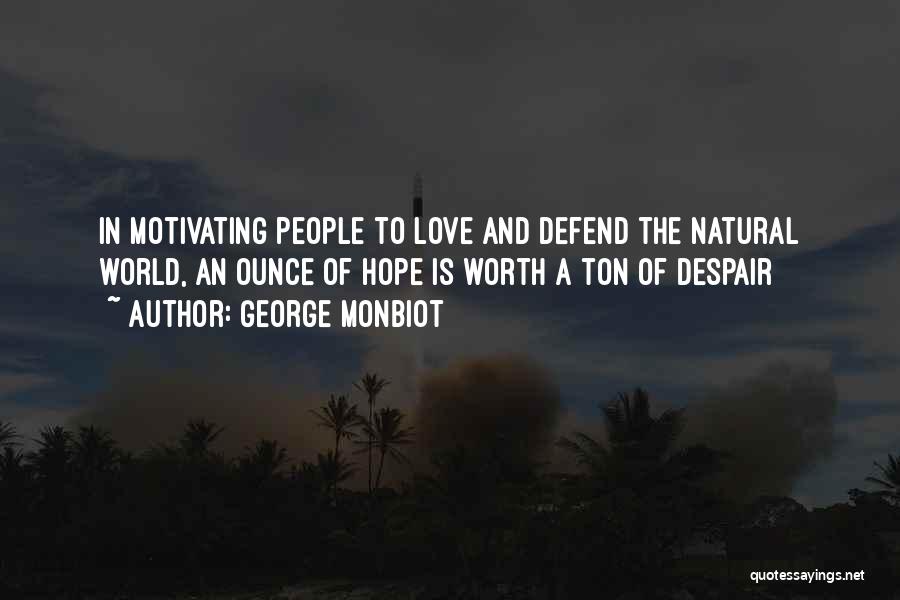 George Monbiot Quotes: In Motivating People To Love And Defend The Natural World, An Ounce Of Hope Is Worth A Ton Of Despair