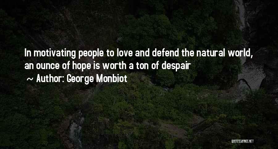 George Monbiot Quotes: In Motivating People To Love And Defend The Natural World, An Ounce Of Hope Is Worth A Ton Of Despair