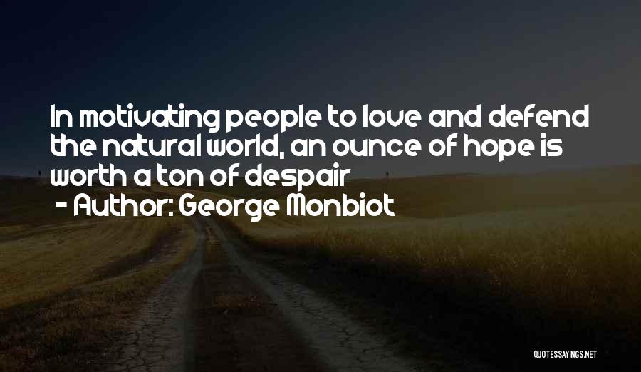 George Monbiot Quotes: In Motivating People To Love And Defend The Natural World, An Ounce Of Hope Is Worth A Ton Of Despair