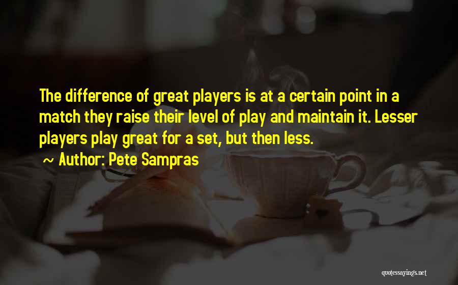 Pete Sampras Quotes: The Difference Of Great Players Is At A Certain Point In A Match They Raise Their Level Of Play And