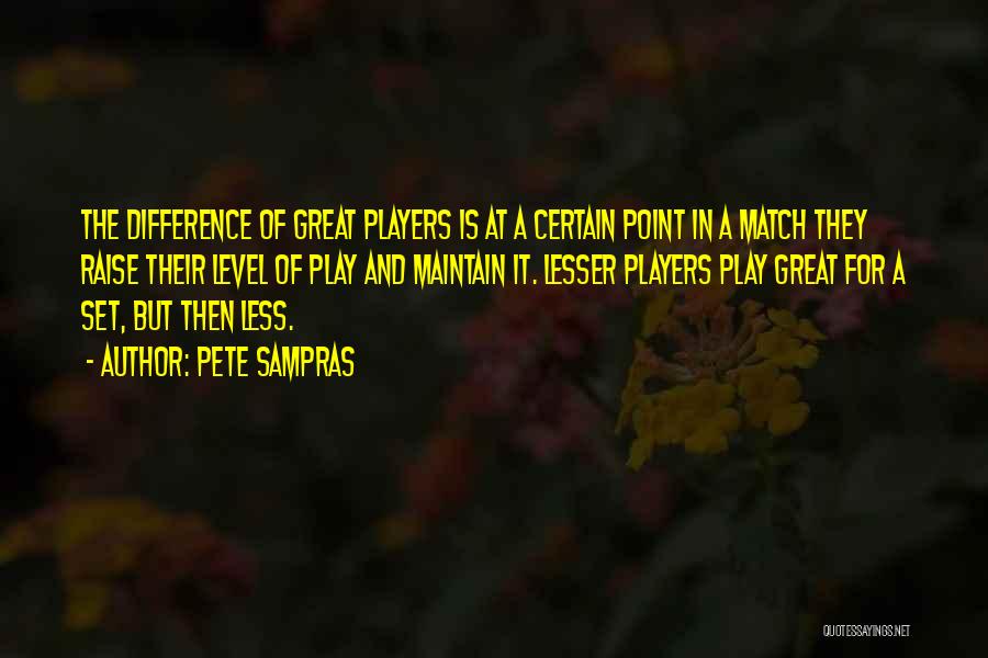Pete Sampras Quotes: The Difference Of Great Players Is At A Certain Point In A Match They Raise Their Level Of Play And