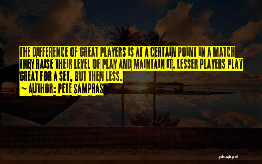 Pete Sampras Quotes: The Difference Of Great Players Is At A Certain Point In A Match They Raise Their Level Of Play And