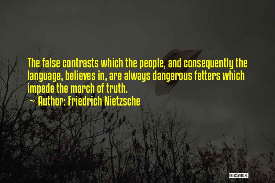 Friedrich Nietzsche Quotes: The False Contrasts Which The People, And Consequently The Language, Believes In, Are Always Dangerous Fetters Which Impede The March