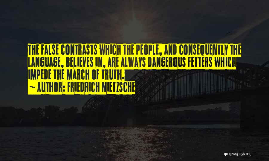 Friedrich Nietzsche Quotes: The False Contrasts Which The People, And Consequently The Language, Believes In, Are Always Dangerous Fetters Which Impede The March