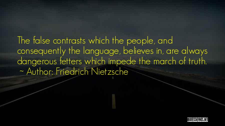 Friedrich Nietzsche Quotes: The False Contrasts Which The People, And Consequently The Language, Believes In, Are Always Dangerous Fetters Which Impede The March