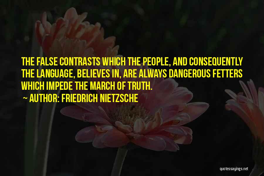 Friedrich Nietzsche Quotes: The False Contrasts Which The People, And Consequently The Language, Believes In, Are Always Dangerous Fetters Which Impede The March