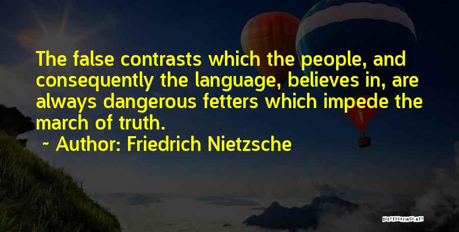 Friedrich Nietzsche Quotes: The False Contrasts Which The People, And Consequently The Language, Believes In, Are Always Dangerous Fetters Which Impede The March