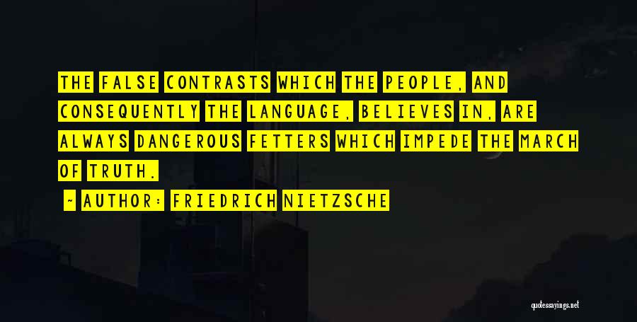 Friedrich Nietzsche Quotes: The False Contrasts Which The People, And Consequently The Language, Believes In, Are Always Dangerous Fetters Which Impede The March