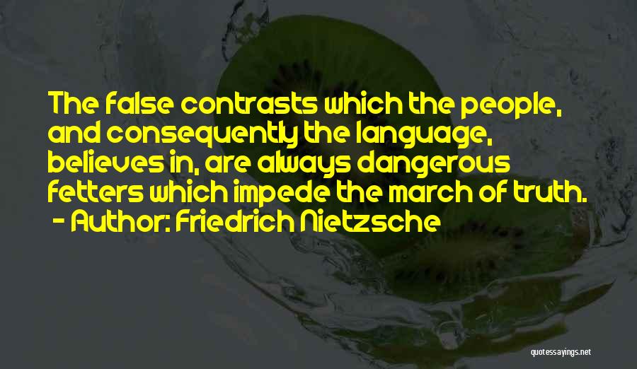Friedrich Nietzsche Quotes: The False Contrasts Which The People, And Consequently The Language, Believes In, Are Always Dangerous Fetters Which Impede The March