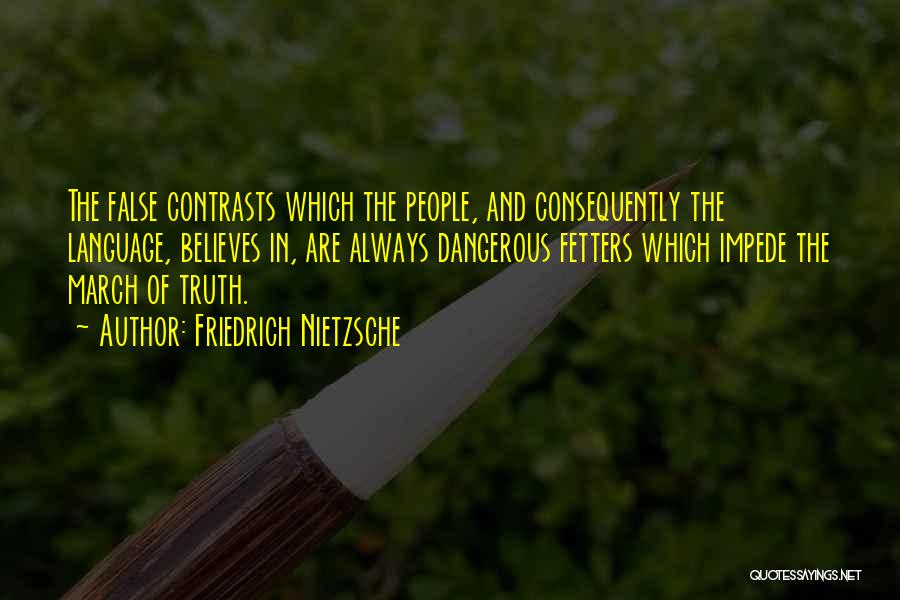 Friedrich Nietzsche Quotes: The False Contrasts Which The People, And Consequently The Language, Believes In, Are Always Dangerous Fetters Which Impede The March