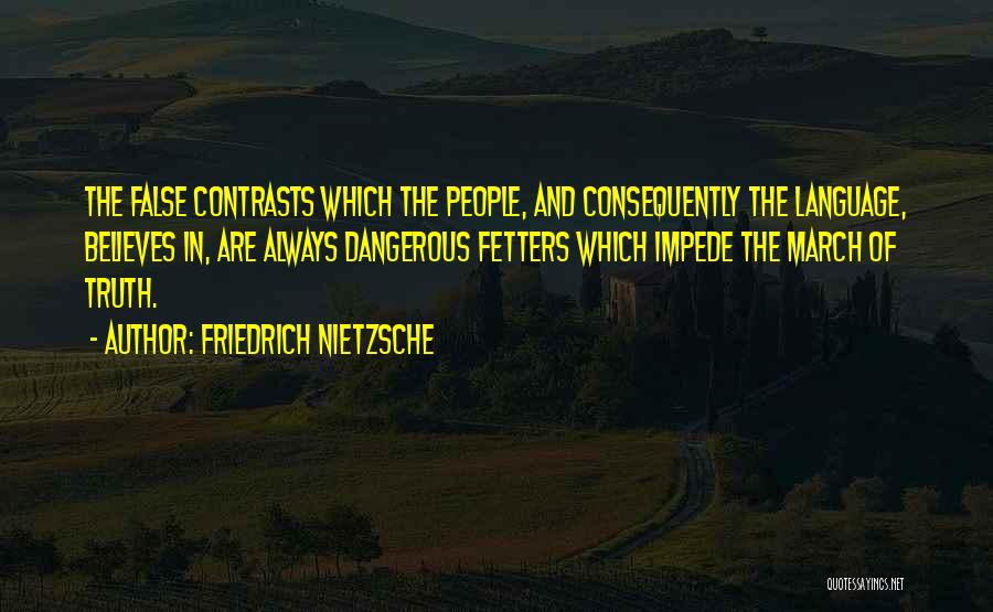 Friedrich Nietzsche Quotes: The False Contrasts Which The People, And Consequently The Language, Believes In, Are Always Dangerous Fetters Which Impede The March