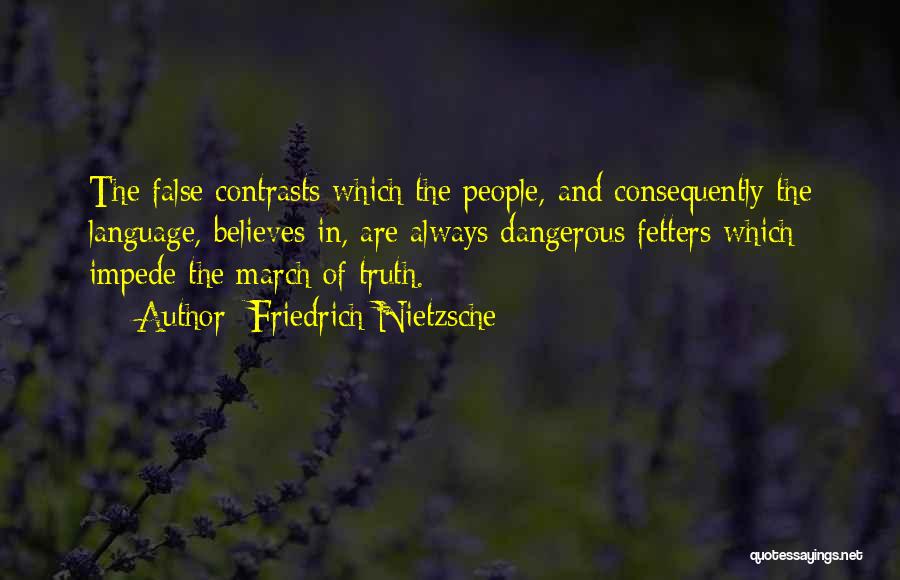 Friedrich Nietzsche Quotes: The False Contrasts Which The People, And Consequently The Language, Believes In, Are Always Dangerous Fetters Which Impede The March