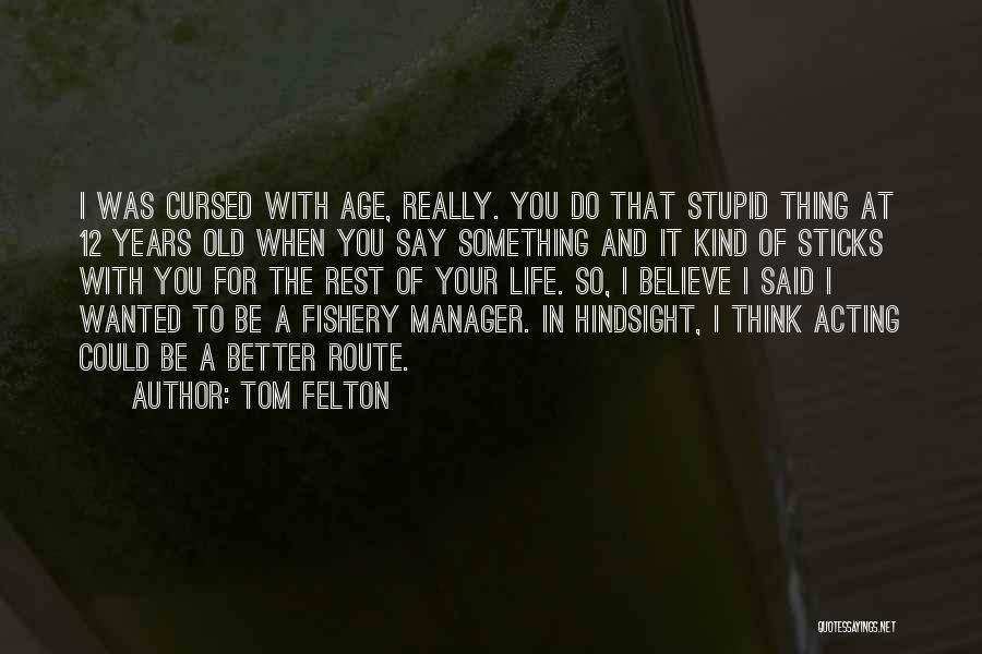 Tom Felton Quotes: I Was Cursed With Age, Really. You Do That Stupid Thing At 12 Years Old When You Say Something And