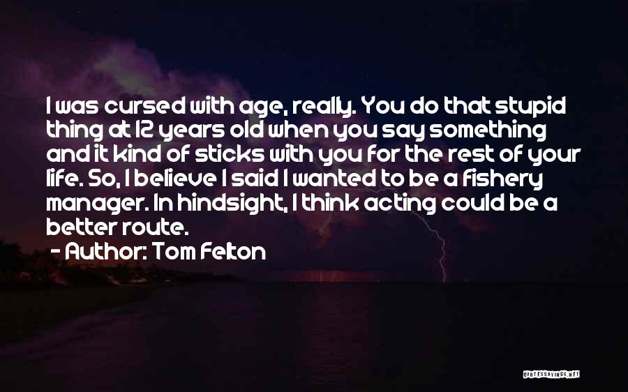 Tom Felton Quotes: I Was Cursed With Age, Really. You Do That Stupid Thing At 12 Years Old When You Say Something And