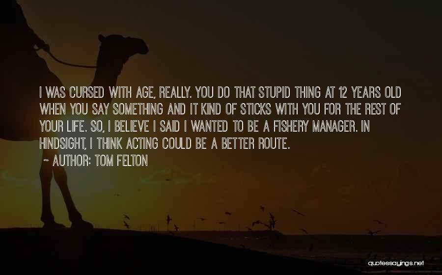 Tom Felton Quotes: I Was Cursed With Age, Really. You Do That Stupid Thing At 12 Years Old When You Say Something And