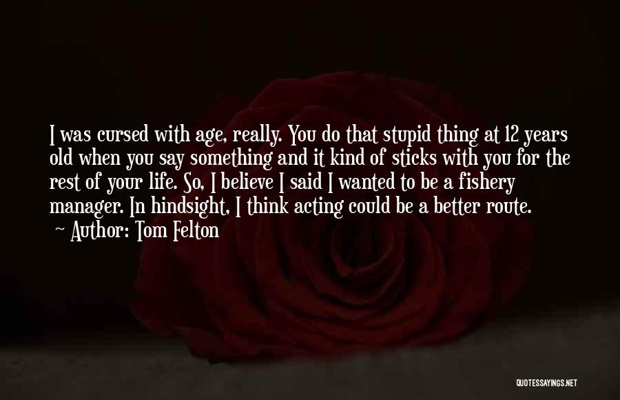 Tom Felton Quotes: I Was Cursed With Age, Really. You Do That Stupid Thing At 12 Years Old When You Say Something And