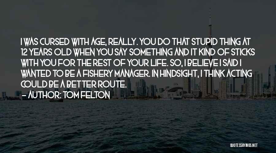 Tom Felton Quotes: I Was Cursed With Age, Really. You Do That Stupid Thing At 12 Years Old When You Say Something And