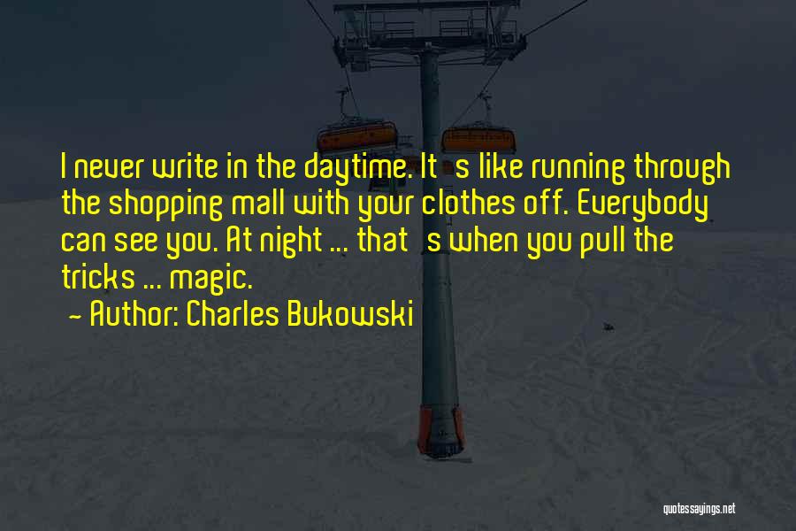 Charles Bukowski Quotes: I Never Write In The Daytime. It's Like Running Through The Shopping Mall With Your Clothes Off. Everybody Can See
