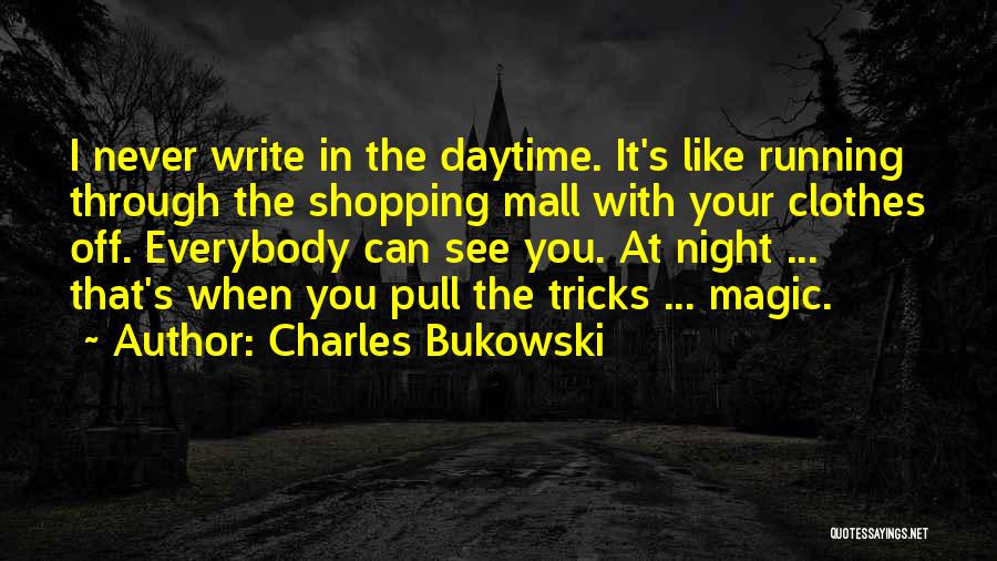 Charles Bukowski Quotes: I Never Write In The Daytime. It's Like Running Through The Shopping Mall With Your Clothes Off. Everybody Can See