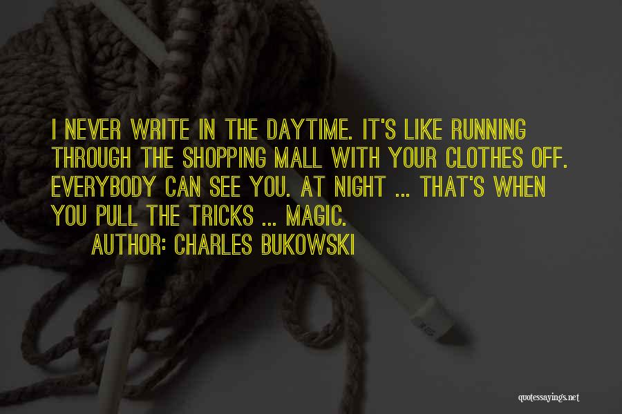 Charles Bukowski Quotes: I Never Write In The Daytime. It's Like Running Through The Shopping Mall With Your Clothes Off. Everybody Can See