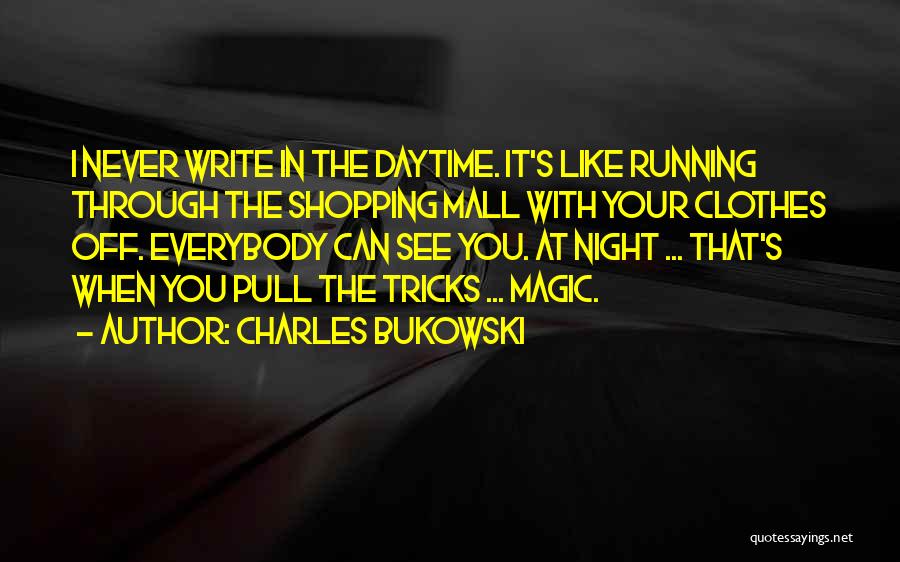 Charles Bukowski Quotes: I Never Write In The Daytime. It's Like Running Through The Shopping Mall With Your Clothes Off. Everybody Can See