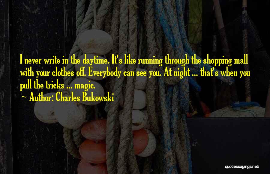 Charles Bukowski Quotes: I Never Write In The Daytime. It's Like Running Through The Shopping Mall With Your Clothes Off. Everybody Can See