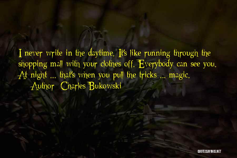 Charles Bukowski Quotes: I Never Write In The Daytime. It's Like Running Through The Shopping Mall With Your Clothes Off. Everybody Can See