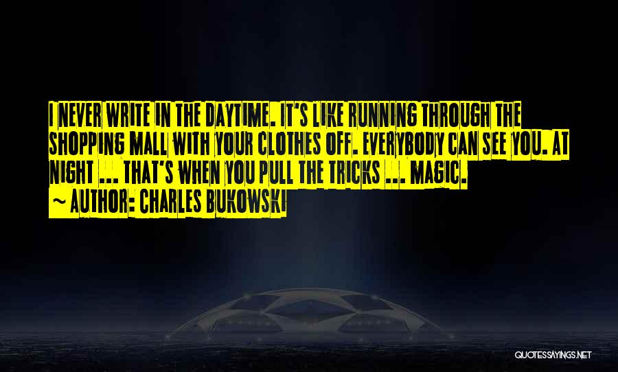 Charles Bukowski Quotes: I Never Write In The Daytime. It's Like Running Through The Shopping Mall With Your Clothes Off. Everybody Can See