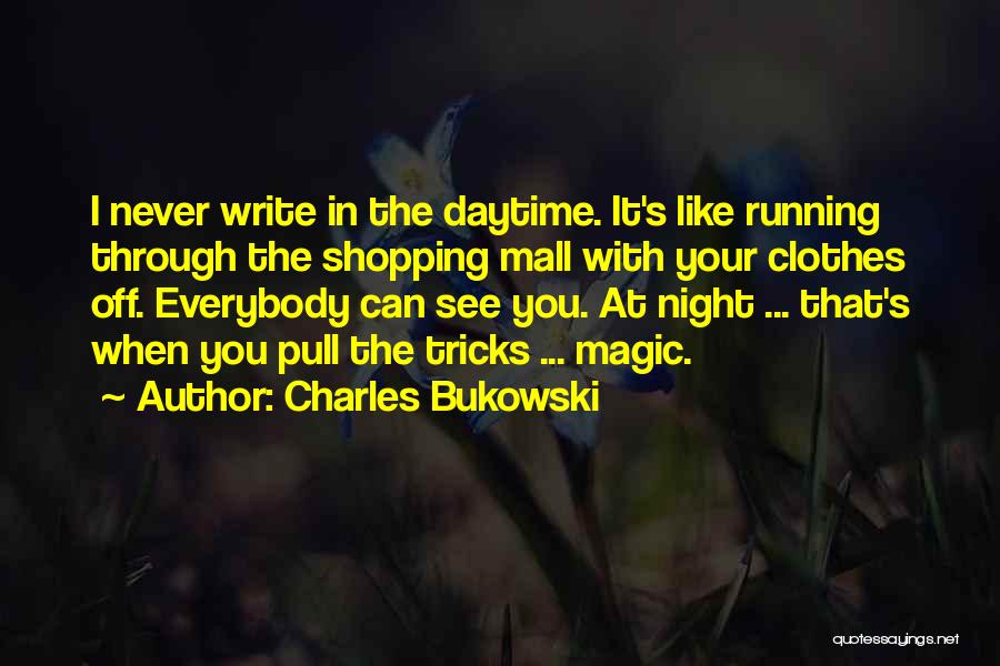 Charles Bukowski Quotes: I Never Write In The Daytime. It's Like Running Through The Shopping Mall With Your Clothes Off. Everybody Can See