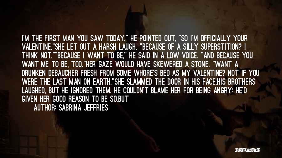 Sabrina Jeffries Quotes: I'm The First Man You Saw Today, He Pointed Out, So I'm Officially Your Valentine.she Let Out A Harsh Laugh.