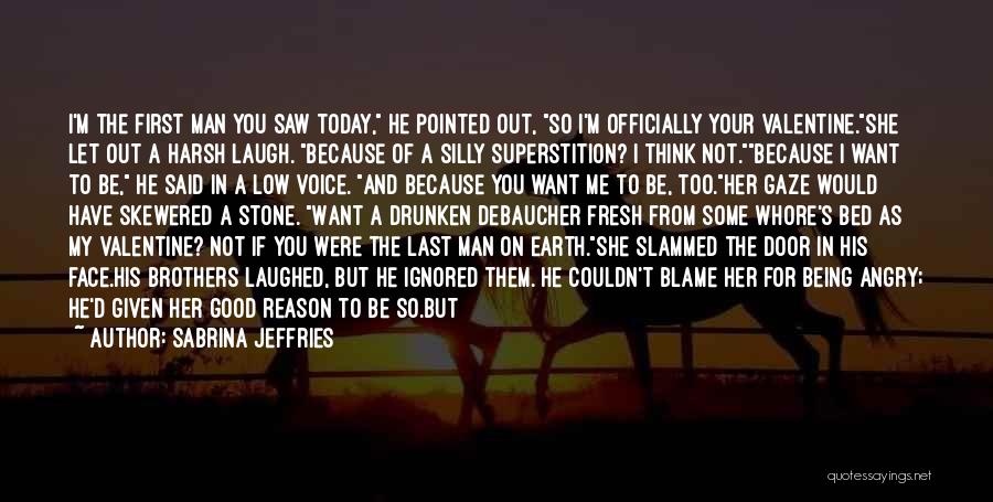 Sabrina Jeffries Quotes: I'm The First Man You Saw Today, He Pointed Out, So I'm Officially Your Valentine.she Let Out A Harsh Laugh.