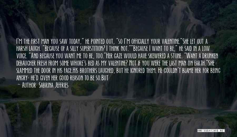 Sabrina Jeffries Quotes: I'm The First Man You Saw Today, He Pointed Out, So I'm Officially Your Valentine.she Let Out A Harsh Laugh.