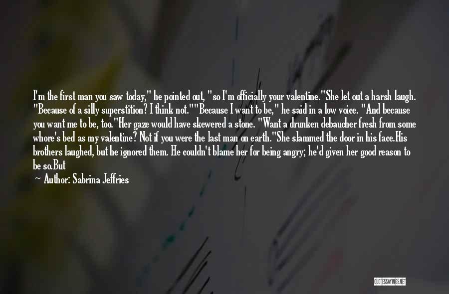 Sabrina Jeffries Quotes: I'm The First Man You Saw Today, He Pointed Out, So I'm Officially Your Valentine.she Let Out A Harsh Laugh.