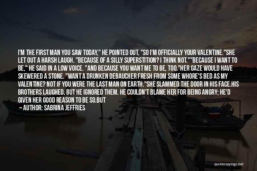 Sabrina Jeffries Quotes: I'm The First Man You Saw Today, He Pointed Out, So I'm Officially Your Valentine.she Let Out A Harsh Laugh.