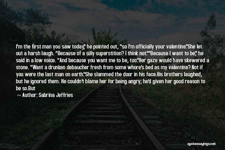 Sabrina Jeffries Quotes: I'm The First Man You Saw Today, He Pointed Out, So I'm Officially Your Valentine.she Let Out A Harsh Laugh.