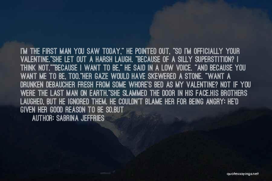 Sabrina Jeffries Quotes: I'm The First Man You Saw Today, He Pointed Out, So I'm Officially Your Valentine.she Let Out A Harsh Laugh.