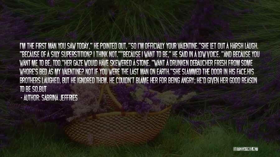 Sabrina Jeffries Quotes: I'm The First Man You Saw Today, He Pointed Out, So I'm Officially Your Valentine.she Let Out A Harsh Laugh.