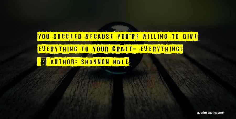 Shannon Hale Quotes: You Succeed Because You're Willing To Give Everything To Your Craft- Everything!