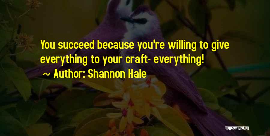 Shannon Hale Quotes: You Succeed Because You're Willing To Give Everything To Your Craft- Everything!